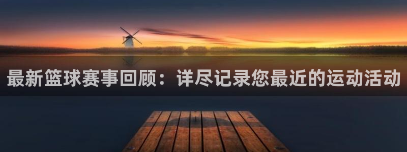 意昂2登录入口：最新篮球赛事回顾：详尽记录您最近的运动活动