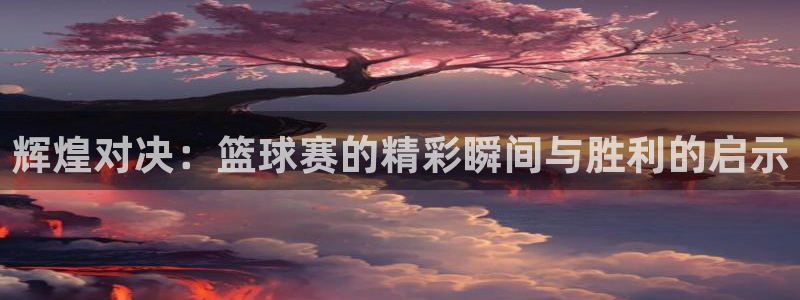 意昂2登录地址：辉煌对决：篮球赛的精
