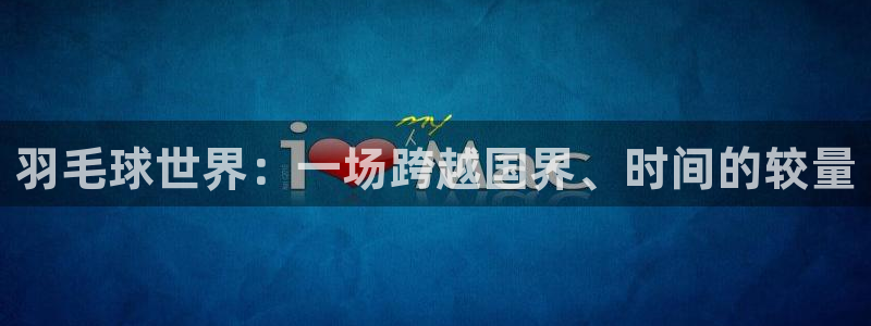 意昂2娱乐平台开户：羽毛球世界：一场
