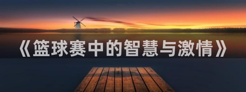 意昂2账号登录入口：《篮球赛中的智慧