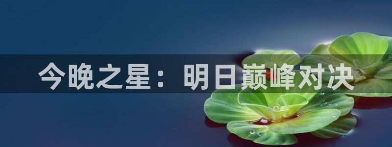 意昂2娱乐平台开户：今晚之星：明日巅