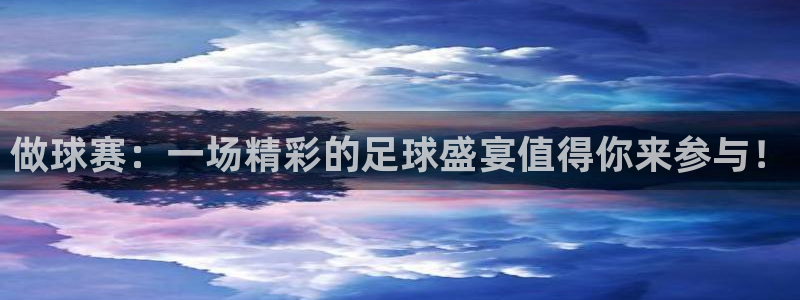 意昂2体育官方网站:做球赛:一场精彩的足球盛宴值得你来参与!