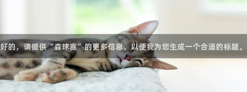  意昂2平台怎么样：好的，请提供“森球赛”的更多信息，以便我为