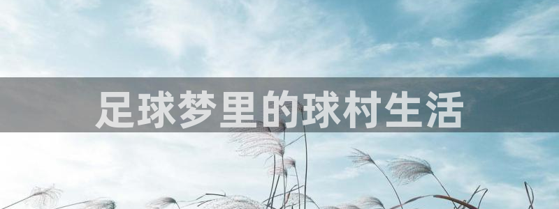 意昂2官方网站：足球梦里的球村生活