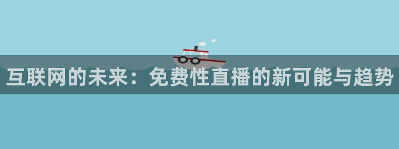 鲸鱼体育免费直播：互联网的未来：免费性直播的新可能与趋势