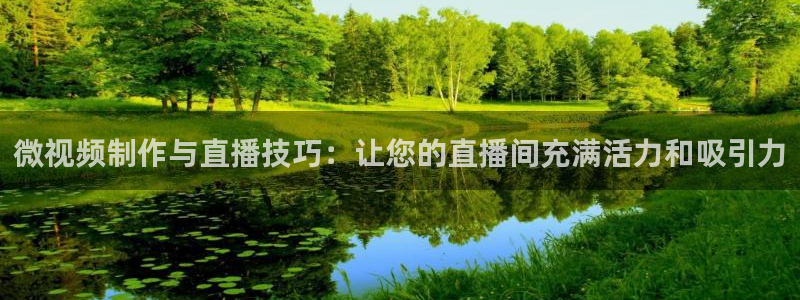 鲸鱼体育足球直播：微视频制作与直播技巧：让您的直播间充满活力和吸引力
