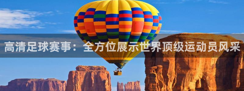 鲸鱼体育nba直播在线观看：高清足球赛事：全方位展示世界顶级运动员风采