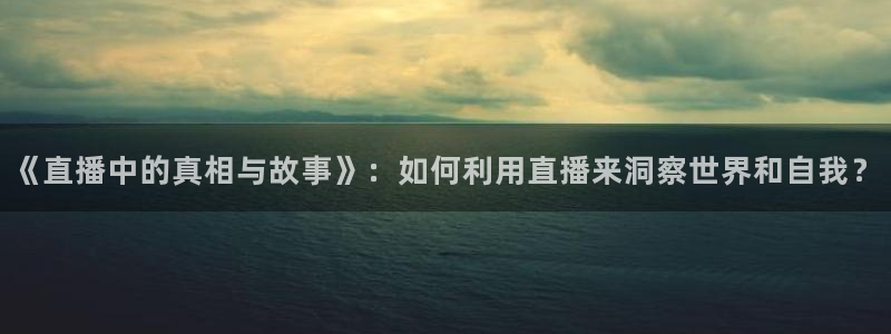 鲸鱼体育直播：《直播中的真相与故事》：如何利用直播来洞察世界和自我？