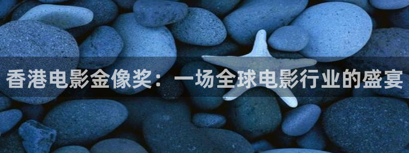 鲸鱼体育app下载安装最新版：香港电影金像奖：一场全球电影行业的盛宴