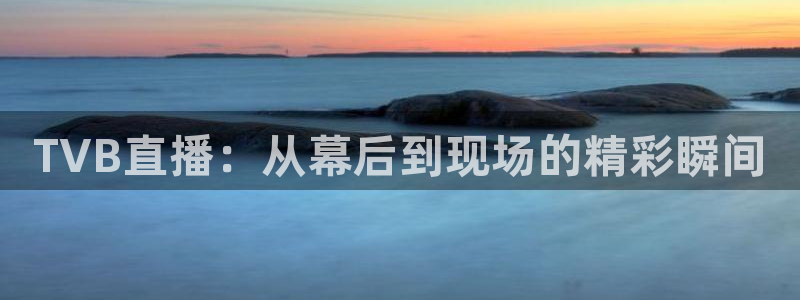 鲸鱼体育tv送红红单v3.红单足球.top：TVB直播：从幕后到现场的精彩瞬间