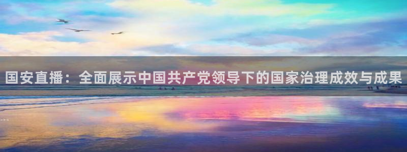 鲸鱼直播体育：国安直播：全面展示中国共产党领导下的国家治理成效与成果
